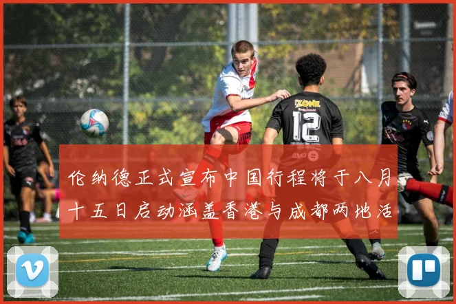 伦纳德正式宣布中国行程将于八月十五日启动涵盖香港与成都两地活动