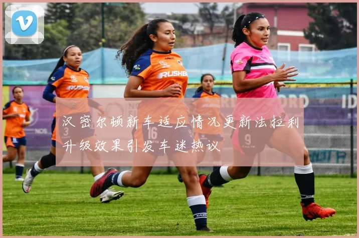 汉密尔顿新车适应情况更新法拉利升级效果引发车迷热议