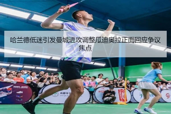 哈兰德低迷引发曼城进攻调整瓜迪奥拉正面回应争议焦点